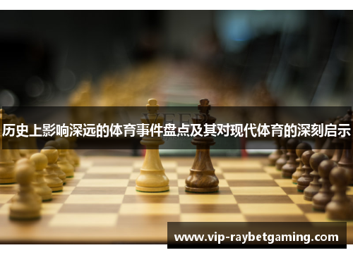 历史上影响深远的体育事件盘点及其对现代体育的深刻启示