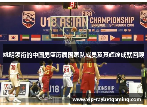 姚明领衔的中国男篮历届国家队成员及其辉煌成就回顾