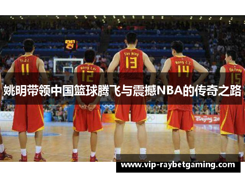 姚明带领中国篮球腾飞与震撼NBA的传奇之路