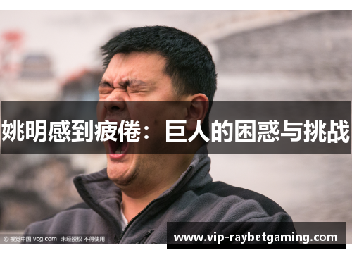 姚明感到疲倦：巨人的困惑与挑战