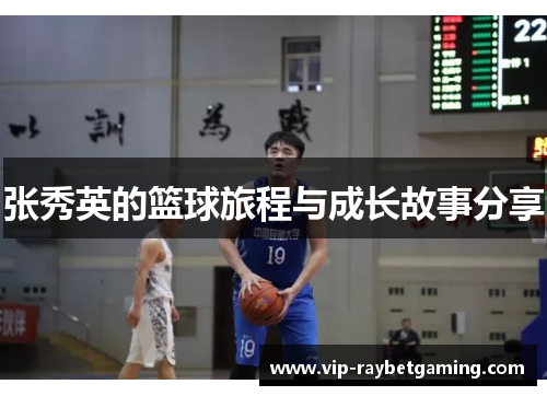 张秀英的篮球旅程与成长故事分享