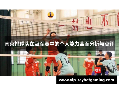 南京排球队在冠军赛中的个人能力全面分析与点评