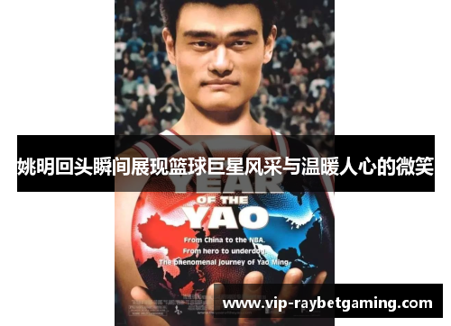 姚明回头瞬间展现篮球巨星风采与温暖人心的微笑