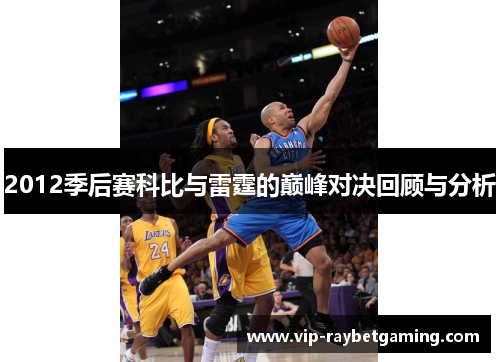 2012季后赛科比与雷霆的巅峰对决回顾与分析