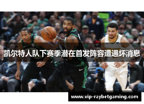 凯尔特人队下赛季潜在首发阵容遭遇坏消息