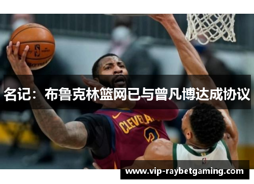 名记：布鲁克林篮网已与曾凡博达成协议