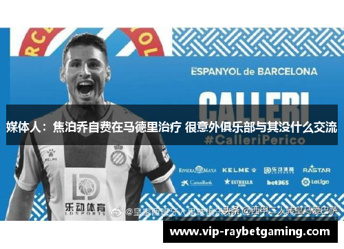媒体人：焦泊乔自费在马德里治疗 很意外俱乐部与其没什么交流