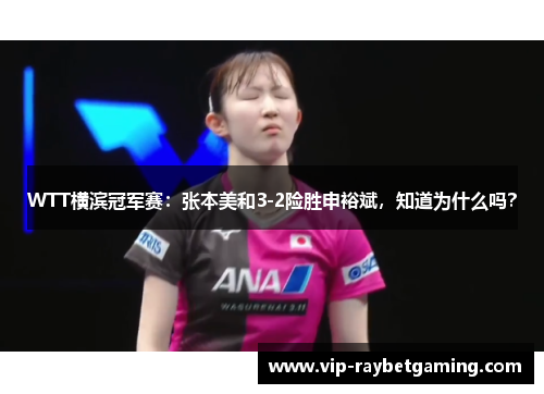 WTT横滨冠军赛：张本美和3-2险胜申裕斌，知道为什么吗？