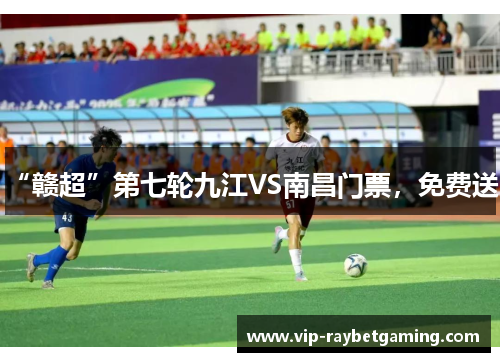 “赣超”第七轮九江VS南昌门票，免费送！