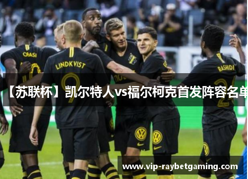【苏联杯】凯尔特人vs福尔柯克首发阵容名单